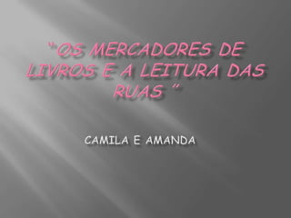 “Os mercadores de livros e a leitura das ruas ” Camila e Amanda 