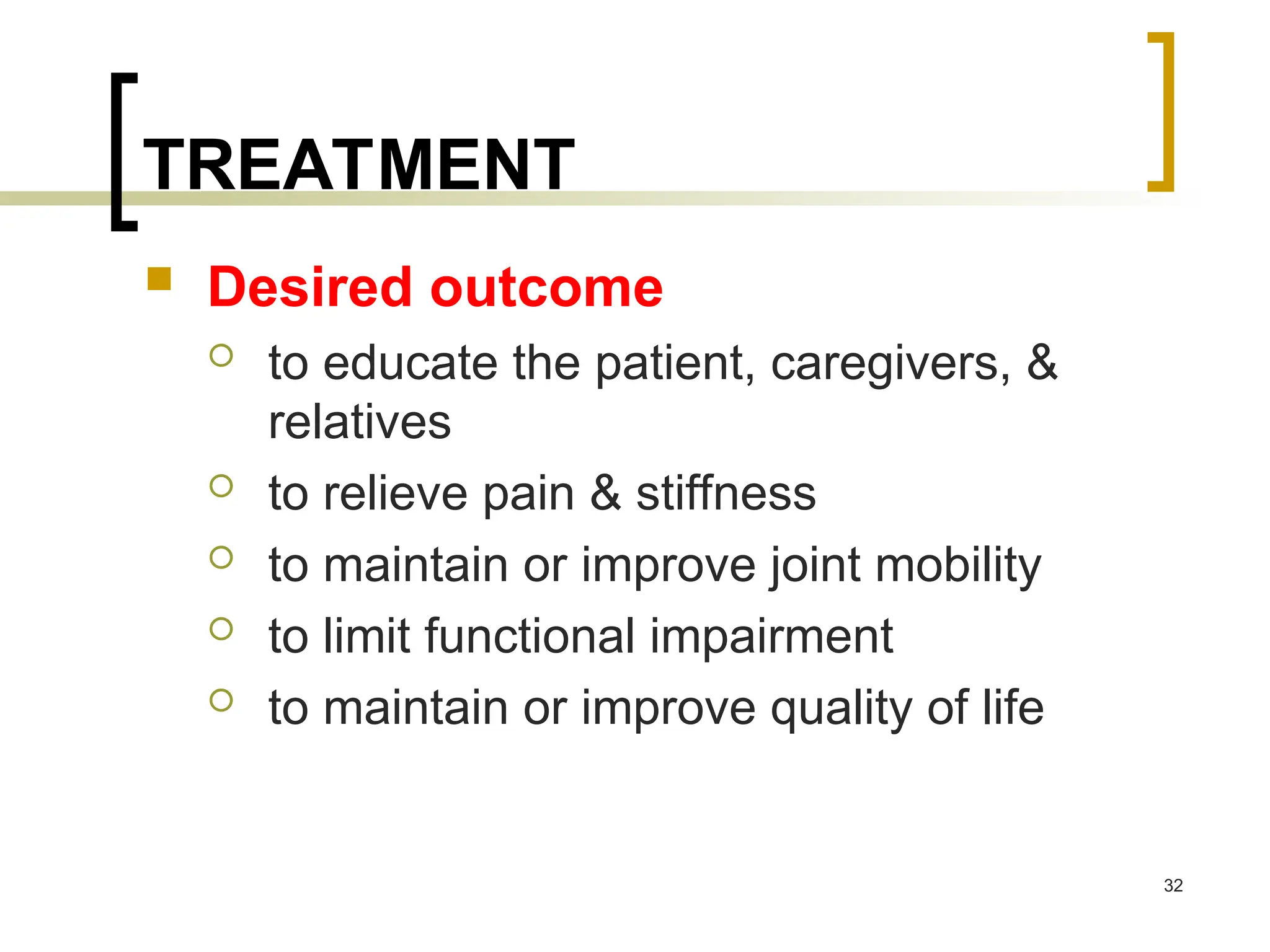 TREATMENT
 Desired outcome
 to educate the patient, caregivers, &
relatives
 to relieve pain & stiffness
 to maintain or improve joint mobility
 to limit functional impairment
 to maintain or improve quality of life
32
 