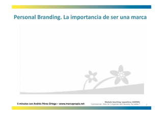 Personal Branding. La importancia de ser una marca
Personal Branding. La importancia de ser una marca




                                                                         Module teaching repository UAEN01
 5 minutos con Andrés Pérez Ortega – www.marcapropia.net   Commercial: How do I organise and develop my sales ?
                                                                                                                  7
 