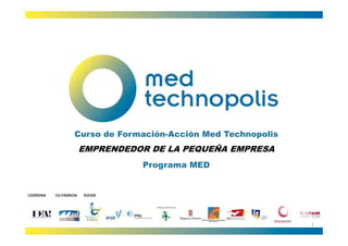 Curso de Formación-Acción Med Technopolis
EMPRENDEDOR DE LA PEQUEÑA EMPRESA
             Programa MED




                                            1
 