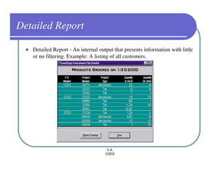 Detailed Report

   Detailed Report - An internal output that presents information with little
   or no filtering. Example: A listing of all customers.




                                     V.A.
                                    CSED
 