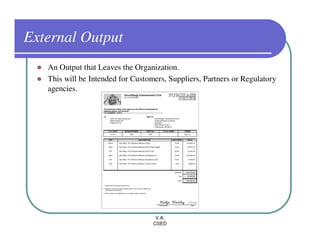 External Output
   An Output that Leaves the Organization.
   This will be Intended for Customers, Suppliers, Partners or Regulatory
   agencies.




                                    V.A.
                                   CSED
 