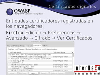 Certificados digitales


Entidades certificadores registradas en
los navegadores:
Firefox Edición → Preferencias →
Avanzado → Cifrado → Ver Certificados
 