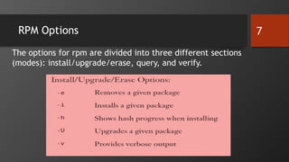 RPM Options 7
The options for rpm are divided into three different sections
(modes): install/upgrade/erase, query, and verify.
 