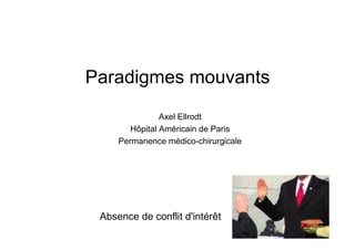 Paradigmes mouvants
Axel Ellrodt
Hôpital Américain de Paris
Permanence médico-chirurgicale
Absence de conflit d'intérêt
 