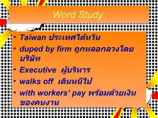 Word Study  Taiwan  ประเทศไต้หวัน duped by firm  ถูกหลอกลวงโดยบริษัท Executive  ผู้บริหาร walks off  เดินหนีไป with workers’ pay   พร้อมด้วยเงินของคนงาน 