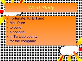 Word Study Fortunate, KTBH and  Mali Pure to build  a hospital  in Ta Liao county for the company 