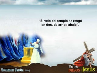 “El velo del templo se rasgó
en dos, de arriba abajo”.
 