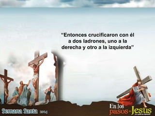 “Entonces crucificaron con él
a dos ladrones, uno a la
derecha y otro a la izquierda”
 