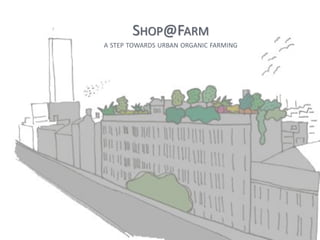 SHOP@FARM
A STEP TOWARDS URBAN ORGANIC FARMING
 