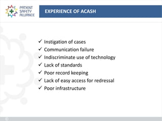 EXPERIENCE OF ACASH




   Instigation of cases
   Communication failure
   Indiscriminate use of technology
   Lack of standards
   Poor record keeping
   Lack of easy access for redressal
   Poor infrastructure
 