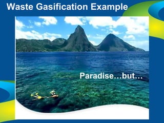 Waste Gasification Example




               Paradise…but…
 
