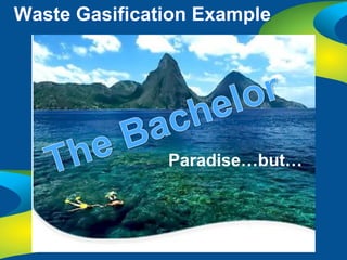 Waste Gasification Example




               Paradise…but…
 