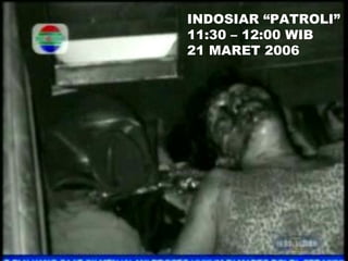 INDOSIAR “PATROLI”  11:30 – 12:00 WIB 21 MARET 2006 