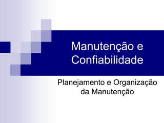 Manutenção e
Confiabilidade
Planejamento e Organização
da Manutenção
 
