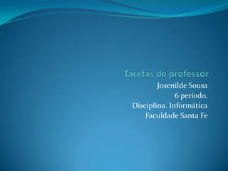 Tarefas de professor Josenilde Sousa 6 período.  Disciplina. Informática Faculdade Santa Fe  