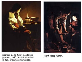 Georges de la Tour, Magdalena      Sant Josep fuster,
penitent, 1645. Acurat estudi de
la llum, atmosfera misteriosa.
 