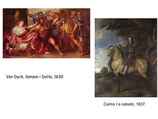 Van Dyck, Sanson i Dalila, 1630




                                  Carlos I a caballo, 1637.
 