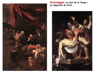 Caravaggio: La mot de la Verge i
La deposició de Crist
 