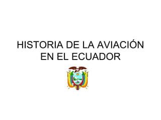 HISTORIA DE LA AVIACIÓN
    EN EL ECUADOR
 