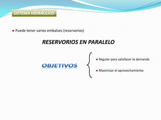 SISTEMA HIDRÁULICO
Puede tener varios embalses (reservorios)
RESERVORIOS EN PARALELO
Regular para satisfacer la demanda
Maximizar el aprovechamiento
 