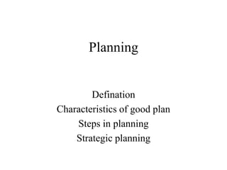 Planning


        Defination
Characteristics of good plan
    Steps in planning
    Strategic planning
 