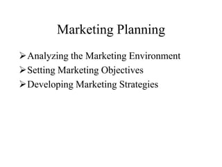 Marketing Planning
Analyzing the Marketing Environment
Setting Marketing Objectives
Developing Marketing Strategies
 