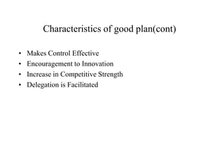 Characteristics of good plan(cont)

•   Makes Control Effective
•   Encouragement to Innovation
•   Increase in Competitive Strength
•   Delegation is Facilitated
 