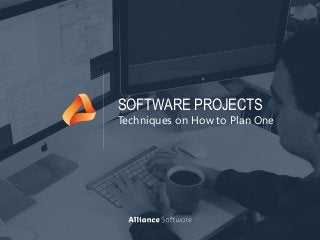 SOFTWARE PROJECTS
Techniques on How to Plan One
 