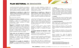 PLAN SECTORIAL DE EDUCACIÓN
los medios de comunicación e información, y que permitan el          contenidos, con criterios pedagógicos y educativos que
acceso, la integración, uso y producción de éstos, por parte de      permiten la consolidación de una identidad cultural; y es            1.3.1 MISION19
los actores sociales en diferentes escenarios culturales,            obligación de los organismos y entidades públicas de los             Lograr una EDUCACIÓN DE CALIDAD, que forme mejores seres
laborales, políticos, tecnológicos, ambientales y científicos,       sectores educativo y cultural, asegurar la calidad de los            humanos, ciudadanos con valores éticos, competentes,
para el cumplimento de los fines de la educación en Colombia.        contenidos como un bien social.                                      respetuosos de lo público, que ejercen los derechos humanos,
                                                                                                                                          cumplen con sus deberes y conviven en paz. Una educación
Fortalecimiento de la educación en y desde de los                    Fortalecimiento de la educación en y desde de los                    que genere oportunidades legítimas de progreso y prosperidad
espacios culturales, sociales, políticos y naturales: Diseñar        espacios culturales, sociales, políticos y naturales: Se             para ellos y para el país. Lograr una educación competitiva,
estrategias que articulen y fortalezcan los espacios culturales,     cuenta, desde el 2010, con una "red educadora" que integra           pertinente, que contribuya a cerrar brechas de inequidad y en la
sociales, políticos y naturales para que incidan en la educación     diferentes actores sociales que utilizan los escenarios de las       que participa toda la sociedad.
de los colombianos y colombianas.                                    ciudades y las regiones en proyectos de formación de los
                                                                     individuos, incidiendo en el mejoramiento de la calidad de vida.     1.3.2 VISION20
Macro metas de este componente:                                                                                                           En 2014 Colombia será uno de los tres países con mejor
                                                                                                                                          calidad de la educación de América Latina, habrá reducido
Participación de la familia en la educación: La familia se ha        La Red Nacional de Bibliotecas Públicas cuenta con agendas           significativamente las brechas de inequidad y será modelo de
constituido en el actor prioritario del desarrollo personal de sus   conjuntas entre los ministerios de Cultura, Educación,               eficiencia y transparencia a nivel nacional e internacional.
integrantes y cuenta con el acompañamiento del                       Comunicación y Medio Ambiente y el sector privado, en las que
establecimiento educativo en su formación, desde acciones            integran sus servicios con las instituciones educativas, sus         1.3.3 OBJETIVOS MISIONALES21
complementarias y eficaces, enmarcadas en el Proyecto                bibliotecas, las ofertas de ciudad educadora y otros proyectos       Brindar educación inicial de calidad en el marco de una
Educativo Institucional (PEI).                                       de carácter nacional, regional, territorial, local, institucional,   atención integral, desde un enfoque diferencial, de inclusión
                                                                     sectorial, social y cultural.                                        social y con perspectiva de derechos a niños y niñas.
Mecanismos de participación del sector productivo y
solidario: Se ha garantizado el acceso a una formación               La sociedad colombiana reconoce y valora la diversidad               Mejorar la calidad de la educación, en todos los niveles,
técnica, tecnológica, profesional, con calidad y pertinencia, que    lingüística, las cosmovisiones, la organización social, la           mediante el fortalecimiento del desarrollo de competencias del
propenda por el desarrollo humano y la formación para el             espiritualidad y la interacción de los grupos étnicos con la         Sistema de Evaluación y del Sistema de Aseguramiento de la
trabajo, donde se articulen las necesidades y expectativas de        naturaleza, como aporte a la construcción de procesos                Calidad.
los sectores educativo, productivo, solidario y los entes            educativos.
territoriales. Los establecimientos educativos fomentan un                                                                                Mejorar la calidad de la educación, en todos los niveles,
pensamiento empresarial individual y cooperativo que se              1.3 El Plan Sectorial de Educación a nivel                           mediante el fortalecimiento del desarrollo de competencias del
integra a la realidad local, regional, nacional y global.            Nacional                                                             Sistema de Evaluación y del Sistema de Aseguramiento de la
                                                                                                                                          Calidad.
                                                                      Contempla los lineamientos en materia educativa que fueron
Política pública como eje integrador de los diferentes               incorporados en el Plan de Desarrollo y que enmarcan la
sectores: Los diferentes sectores (producción, comunicación,                                                                              Disminuir las brechas rural – urbana entre poblaciones
                                                                     Política Educativa para las entidades territoriales.
información y educación, entre otros), desarrollan planes,                                                                                diversas, vulnerables y por regiones, en igualdad de
programas y acciones, mediante agendas políticas conjuntas                                                                                condiciones de acceso y permanencia en una educación de
                                                                     La estructura de este Plan comprende un diagnóstico de los
transversales, en atención a sus competencias y                                                                                           calidad en todos los niveles.
                                                                     énfasis de la Política Educativa (nacional), sus objetivos,
responsabilidades en los entes territoriales, para la formación      estrategias y acciones que deben marcar la ruta de los
integral de los colombianos, mediante la organización                                                                                     Educar con pertinencia e incorporar innovación para una
                                                                     próximos planes de desarrollo departamental y municipal.
interinstitucional e intersectorial.                                                                                                      sociedad más competitiva.
                                                                     De igual manera el Plan debe ser un instrumento de las
Responsabilidad de los medios de comunicación e                      Instituciones Educativas para reformular sus Planes Educativos
información con el cumplimiento de los fines de la                   Institucionales y actualizarlos en el contexto de las nuevas         19
                                                                                                                                             Ministerio de Educación Nacional. Plan Sectorial de Educación. 2.011.
educación: Los medios de comunicación e información                  condiciones del país, los departamentos y sus localidades.           20
                                                                                                                                             Ministerio de Educación Nacional. Plan Sectorial de Educación. 2.011.
asumen su responsabilidad ética en la producción de sus                                                                                   21
                                                                                                                                             Ministerio de Educación Nacional. Plan Sectorial de Educación. 2.011.


                                                                                                                                                                                                                     9
 