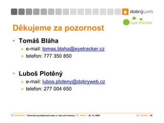 Děkujeme za pozornost
• Tomáš Bláha
      » e-mail: tomas.blaha@eyetracker.cz
      » telefon: 777 350 850


• Luboš Plotě...