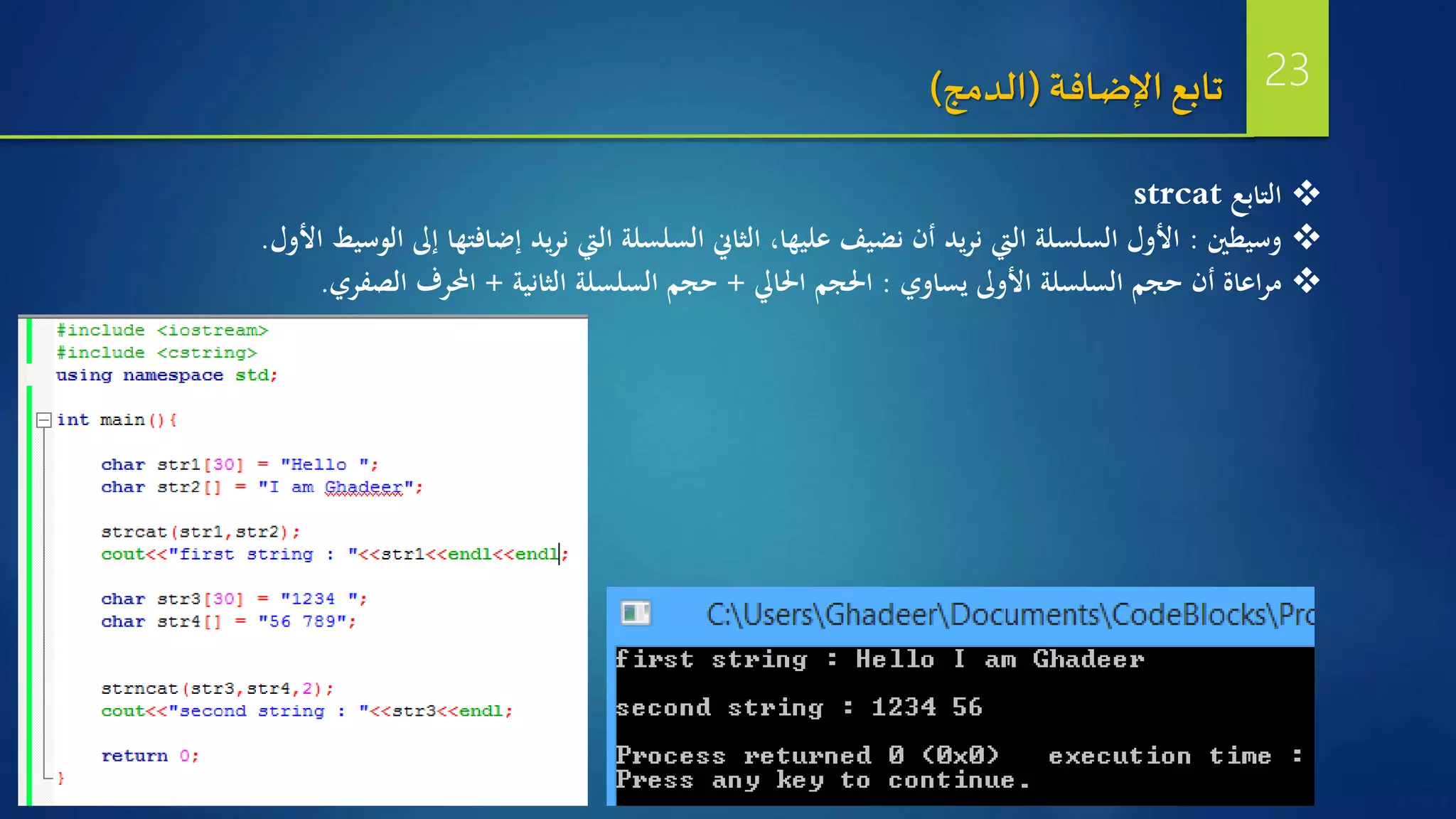‫اإلضافة‬ ‫تابع‬(‫الدمج‬)
‫التابع‬strcat
‫وسيطني‬:‫الوسيط‬ ‫إىل‬ ‫إضافتها‬ ‫يد‬‫ر‬‫ن‬ ‫اليت‬ ‫السلسلة‬ ‫الثاين‬ ،‫عليها‬ ‫نضيف‬ ‫أن‬ ‫يد‬‫ر‬‫ن‬ ‫اليت‬ ‫السلسلة‬ ‫األول‬‫األول‬.
‫يساوي‬ ‫األوىل‬ ‫السلسلة‬ ‫حجم‬ ‫أن‬ ‫اعاة‬‫ر‬‫م‬:‫احلايل‬ ‫احلجم‬+‫الثانية‬ ‫السلسلة‬ ‫حجم‬+‫الصفري‬ ‫احملرف‬.
23
 