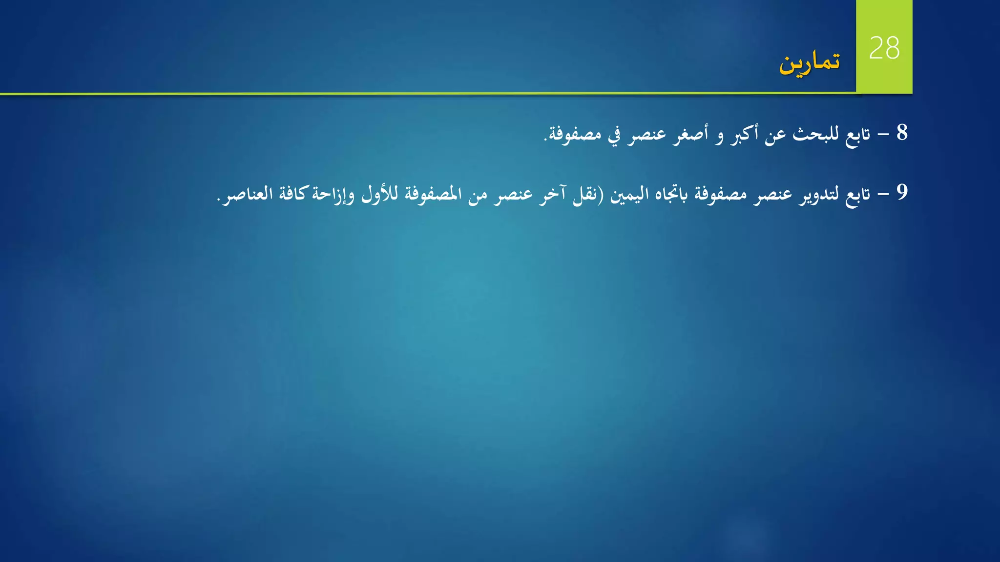 8-‫مصفوفة‬ ‫يف‬ ‫عنصر‬ ‫أصغر‬ ‫و‬ ‫أكرب‬ ‫عن‬ ‫للبحث‬ ‫اتبع‬.
9-‫اليمني‬ ‫ابجتاه‬ ‫مصفوفة‬ ‫عنصر‬ ‫لتدوير‬ ‫اتبع‬(‫العناصر‬ ‫كافة‬‫احة‬‫ز‬‫وإ‬ ‫لألول‬ ‫املصفوفة‬ ‫من‬ ‫عنصر‬ ‫آخر‬ ‫نقل‬.
‫ين‬‫ر‬‫تما‬ 28
 