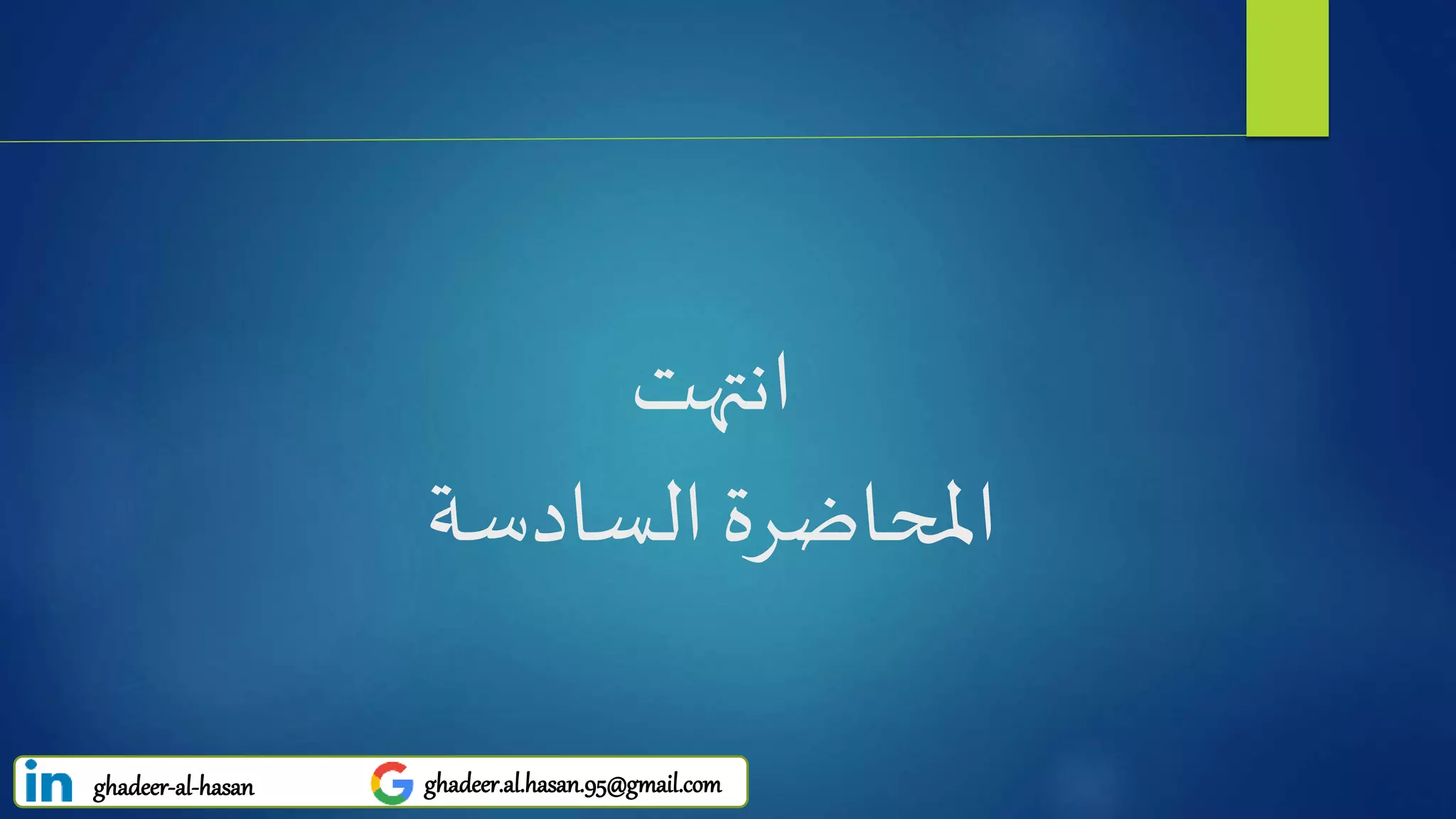 ‫انتهت‬
‫املحاضرة‬‫السادسة‬
ghadeer-al-hasan ghadeer.al.hasan.95@gmail.com
 