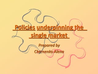 _______ underpinning the
 Policies ____________ ___
       ______market
        single ______
         Prepared by
       Chernenko Alena
 