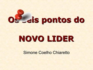 Os seis pontos do  NOVO LIDER Simone Coelho Chiaretto 
