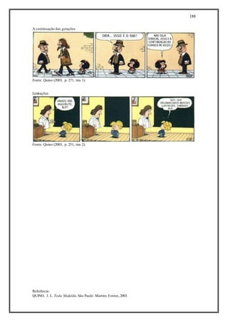 188
A continuação das gerações
Fonte: Quino (2003, p. 271, tira 1).
Limitações
Fonte: Quino (2003, p. 251, tira 2).
Referência:
QUINO, J. L. Toda Mafalda.São Paulo: Martins Fontes,2003.
 