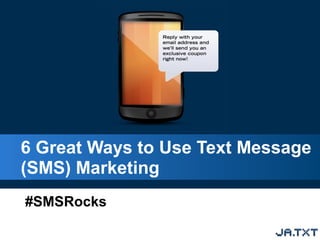 6 Great Ways to Use Text Message
(SMS) Marketing
#SMSRocks
 