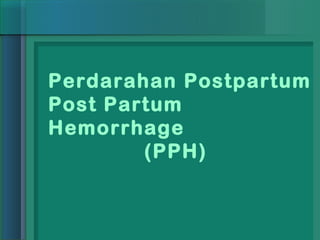 Perdarahan Postpartum
Post Partum
Hemorrhage
        (PPH)
 