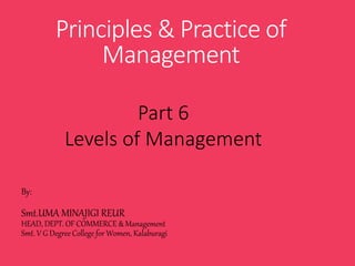 Principles & Practice of
Management
By:
Smt.UMA MINAJIGI REUR
HEAD, DEPT. OF COMMERCE & Management
Smt. V G Degree College for Women, Kalaburagi
Part 6
Levels of Management
 