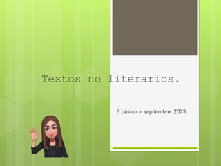 Textos no literarios.
6 básico – septiembre 2023
 