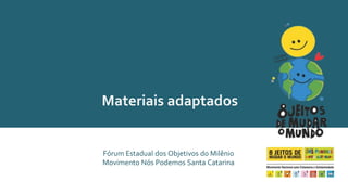 Materiais adaptados 
Fórum Estadual dos Objetivos do Milênio 
Movimento Nós Podemos Santa Catarina 
 