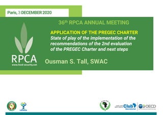 Paris, 3 DECEMBER2020
36th RPCA ANNUAL MEETING
APPLICATION OF THE PREGEC CHARTER
State of play of the implementation of the
recommendations of the 2nd evaluation
of the PREGEC Charter and next steps
Ousman S. Tall, SWAC
 
