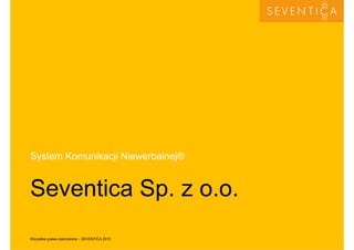 System Komunikacji Niewerbalnej®
Seventica Sp. z o.o.Seventica Sp. z o.o.
11Wszystkie prawa zastrzeżone – SEVENTICA 2015
 