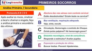 ProtocoloA B C D E
Após avaliar os riscos, sinalizar
o local e chamar o resgate, faça
a análise primária e secundária
das vítimas.
Análise Primária / Secundária
 
