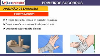►A região deve estar limpa e os músculos relaxados
►Comece a enfaixar da extremidade para o centro
►Enfaixarda esquerda para a direita
APLICAÇÃO DE BANDAGEM
PROCEDIMENTOS
 