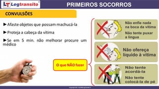 ►Afaste objetos que possam machucá-la
►Proteja a cabeça da vítima
►Se em 5 min. não melhorar procure um
médico
O que NÃO fazer
CONVULSÕES
 