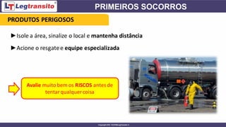 ►Isole a área, sinalize o local e mantenha distância
►Acione o resgatee equipe especializada
Avalie muito bem os RISCOS antes de
tentarqualquer coisa
PRODUTOS PERIGOSOS
 