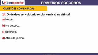 24. Onde deve ser colocado o colar cervical, na vítima?
a) No pé.
b) No pescoço.
c) No braço.
d) Atrás do joelho.
QUESTÕES COMENTADAS
 