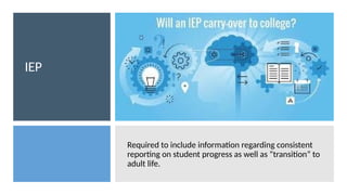 IEP
Required to include information regarding consistent
reporting on student progress as well as “transition” to
adult life.
 